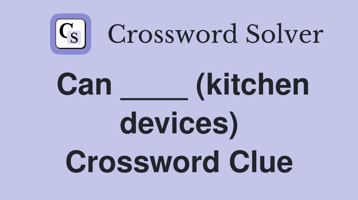 Can ____ (kitchen devices) Crossword Clue Answers Crossword Solver